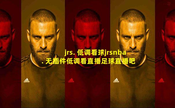 jrs. 低调看球jrsnba. 无插件低调看直播足球直播吧